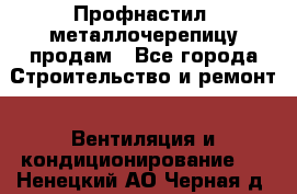 Профнастил, металлочерепицу продам - Все города Строительство и ремонт » Вентиляция и кондиционирование   . Ненецкий АО,Черная д.